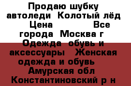 Продаю шубку автоледи. Колотый лёд.  › Цена ­ 28 000 - Все города, Москва г. Одежда, обувь и аксессуары » Женская одежда и обувь   . Амурская обл.,Константиновский р-н